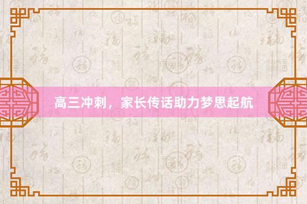 高三冲刺，家长传话助力梦思起航