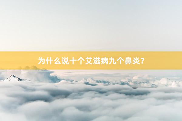 为什么说十个艾滋病九个鼻炎？