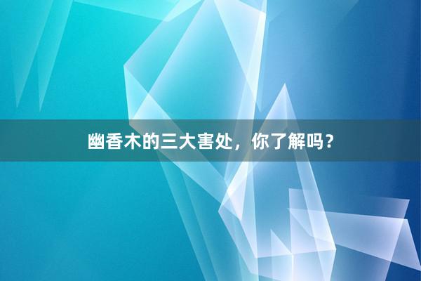 幽香木的三大害处，你了解吗？