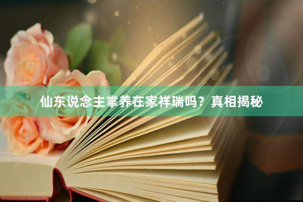 仙东说念主掌养在家祥瑞吗？真相揭秘