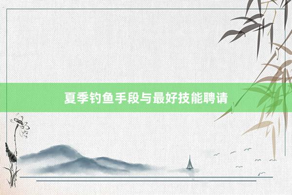 夏季钓鱼手段与最好技能聘请