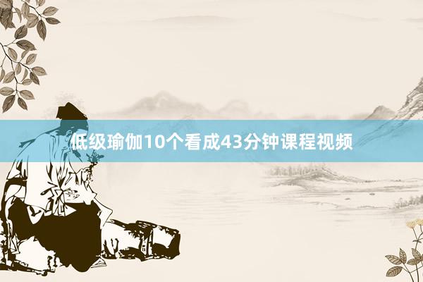 低级瑜伽10个看成43分钟课程视频