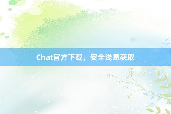 Chat官方下载,安全浅易获取